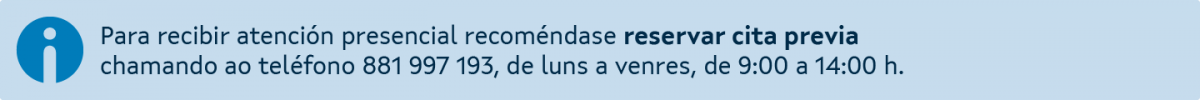 Para recibir atención presencial recoméndase reservar cita previa chamando ao teléfono 881 997 193, de luns a venres, de 9:00 a 14:00 h.